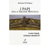 I papi della Grande Rinuncia. Tra storia e leggende da Clemente I a Benedetto XVI