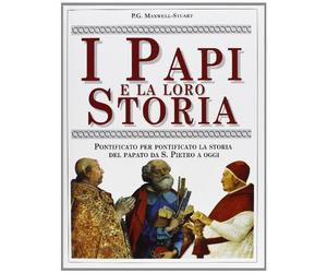 I Papi e la loro storia. Pontificato per pontificato la storia del papato da San Pietro a oggi