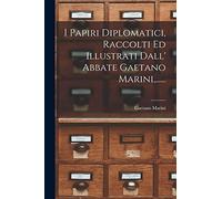 I Papiri Diplomatici, Raccolti Ed Illustrati Dall' Abbate Gaetano Marini, ......