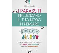 I parassiti influenzano il tuo modo di pensare. Prove scientifiche del loro impatto sul cervello, sulle emozioni e sui nostri comportamenti. Nuova ediz.