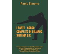 I PARTE - CORSO COMPLETO DI BILIARDO SISTEMA B.K.: Corso per imparare scientificamente tutti i tiri indiretti eseguibili sul "Tavolo da Biliardo Internazionale" dal "Senza Effetto al Massimo Effetto