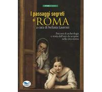 I passaggi segreti di Roma. Percorsi di archeologia e storia dell'arte da scoprire nella città eterna