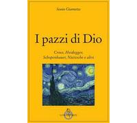 I pazzi di Dio. Croce, Heidegger, Schopenhauer, Nietzsche e altri