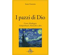 I pazzi di Dio. Croce, Heidegger, Schopenhauer, Nietzsche e altri