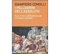 I pellegrini dell'assoluto. Storie di fede e spiritualità raccolte tra Oriente e Occidente