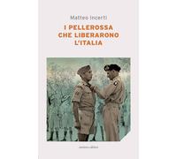 I pellerossa che liberarono l'Italia - Incerti Matteo