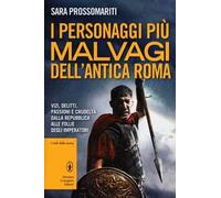 I personaggi più malvagi dell'antica Roma. Vizi, delitti, passioni e crudeltà dalla Repubblica alle follie degli imperatori