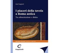 I piaceri della tavola in Roma antica. Tra alimentazione e diritto - Fargn...