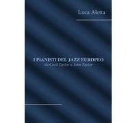 I pianisti del Jazz Europeo: da Cecil Taylor a John Taylor - Luca Aletta