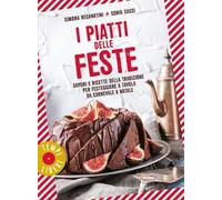 I piatti delle feste. Sapori e ricette della tradizione per festeggiare a tavola da Carnevale a Natale
