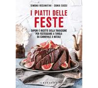 I piatti delle feste. Sapori e ricette della tradizione per festeggiare a tavola da Carnevale a Natale