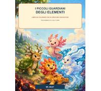 I piccoli guardiani degli elementi: Libro da colorare con 30 creature fantastiche per bambini dai 4 agli 8 anni