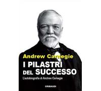 Libri Andrew Carnegie - I Pilastri Del Successo. L'autobiografia Di Andrew Carne