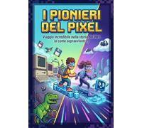 I Pionieri Del Pixel: Viaggio incredibile nella storia del Web (e come sopravviverci!)