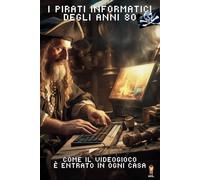 I Pirati informatici degli anni 80: Come il videogioco è entrato in ogni casa