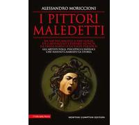 I pittori maledetti. Da Michelangelo a Van Gogh, da Caravaggio a Edvard Munch, da Frida Kahlo a Jackson Pollock: gli artisti folli, psicotici e infelici che hanno cambiato la storia