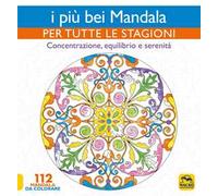 I più bei mandala per tutte le stagioni. Concentrazione, equilibrio e serenità
