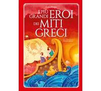 I più grandi eroi dei miti greci. Ediz. a colori