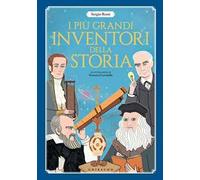 I più grandi inventori della storia. Ediz. a colori