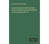 I più preziosi amici della economia rurale e forestale e gli uccelli piu utili ai nostri campi, prati, ecc.