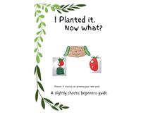 I Planted It. Now What?: A Slightly Chaotic Beginner’s Guide, Planner & Journal for Growing Your Own Food