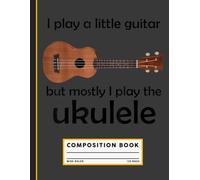 I Play A Little Guitar But Mostly I Play The Ukulele Composition Notebook
