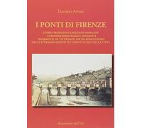 I ponti di Firenze. Storia, tradizioni, leggende, immagini, curiosità, personaggi e aneddoti