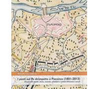I ponti sul Po dirimpetto a Piacenza (1801-2013). Documenti inediti, storia, vicende, aneddoti e notizie attraverso i secoli