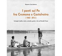I ponti sul Po fra Cremona e Castelvetro (1862-2012) di Roberto Caccialanza- ER