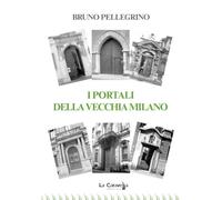 I portali della vecchia Milano - Pellegrino Bruno