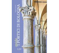 I portici di Bologna. Guida - Fraccaro Daniele
