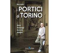 I portici di Torino. Storie. Personaggi. Curiosità. Botteghe - Ivaldi Nico
