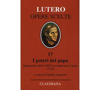 I poteri del Papa. Spiegazione della XIII Tesi disputata a Lipsia (1519). Testo latino a fronte