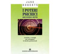 I poteri psichici secondo Seth. Tecniche e consigli per sviluppare le faco...