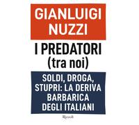 I predatori (tra noi). Soldi, droga, stupri: la deriva barbarica degli ita...