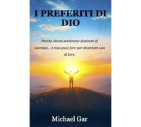 I Preferiti di Dio: Perché alcuni sembrano destinati al successo... e cosa puoi fare per diventare uno di loro.