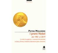 I premi Nobel dal 1901 al 2019. La vita, le scoperte e i successi dei premiati in fisica, chimica, medicina, letteratura, pace, economia. Nuova ediz.