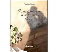 I preparativi per le mie nozze (divine) - Patrizia Pinna, 2012, Youcanprint