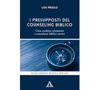 I presupposti del counseling biblico. Cosa credono veramente i consulenti biblici storici. Nuova ediz.