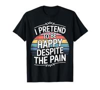 I Pretend To Be Happy Despite The Pain Hurt Feelings - Maglietta