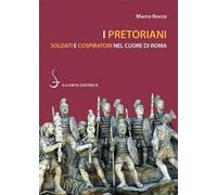 I pretoriani. Soldati e cospiratori nel cuore di Roma