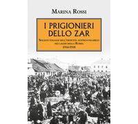 PRIGIONIERI DELLO ZAR. SOLDATI ITALIANI DELL'ESERCITO AUSTRO-UNGARICO NEI LAGER