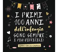 I primi 100 anni dell'infanzia sono sempre i più difficili: Un libro degli ospiti per il 100° compleanno - Regalo divertente per uomo e donna - ... per raccogliere auguri e foto degli ospiti