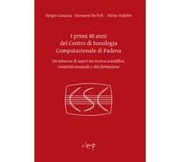 I primi 40 anni del Centro di Sonologia Computazionale di Padova. Un intreccio di saperi tra ricerca scientifica, creatività musicale e alta formazione