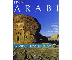 I primi arabi. Gli arabi prima dell'Islam. Ediz. illustrata