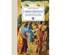 I primi cristiani. Dalla comunità di Gerusalemme al pontificato di Gregorio Magno
