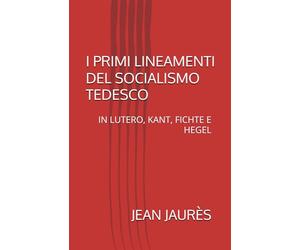 I PRIMI LINEAMENTI DEL SOCIALISMO TEDESCO: IN LUTERO, KANT, FICHTE E HEGEL