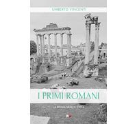 I primi romani. La Roma senza città - Vincenti Umberto