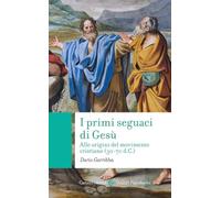 I primi seguaci di Gesù. Alle origini del movimento cristiano (30-70 d.C.)
