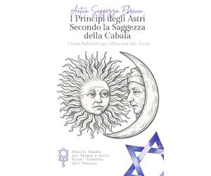 I Principi degli Astri Secondo la Saggezza Cabalistica: 7 Chiavi Cabalistiche per Comprendere il Proprio Destino, i Cicli dell’Universo e l’Influenza delle Stelle